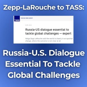 Zepp-LaRouche to TASS: Russia-U.S. Dialogue Essential To Tackle Global Challenges